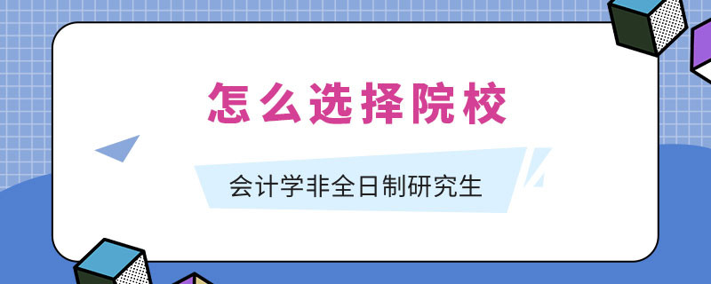 会计学非全日制研究生怎么选择院校