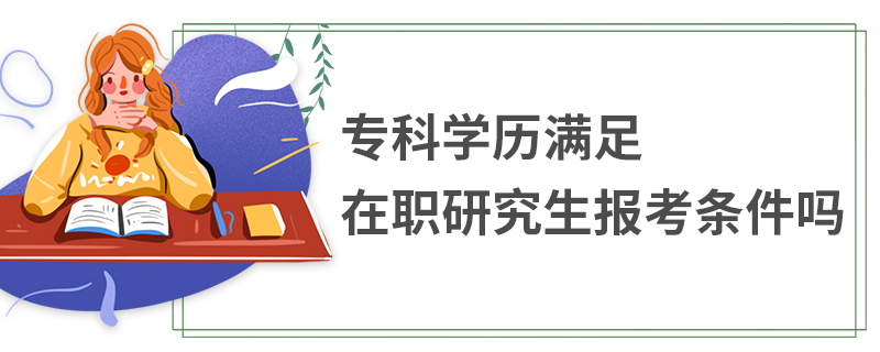 專科學(xué)歷滿足在職研究生報(bào)考條件嗎