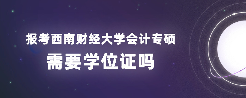 报考西南财经大学会计专硕需要学位证吗