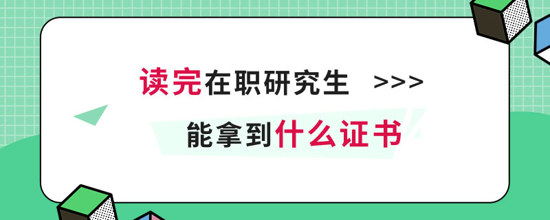 读完在职研究生能拿到什么证书