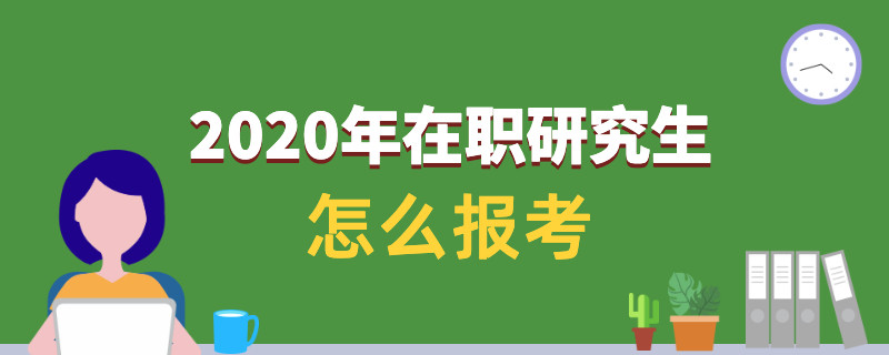 2020年在职研究生怎么报考