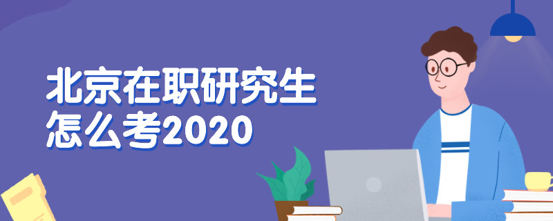 北京在职研究生怎么考2020