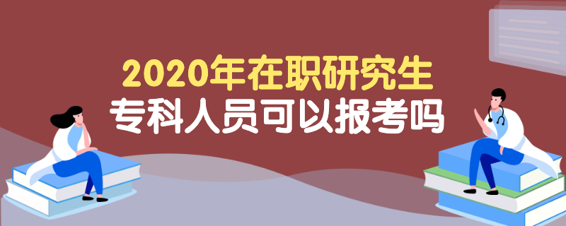 2020年在职研究生专科人员可以报考吗