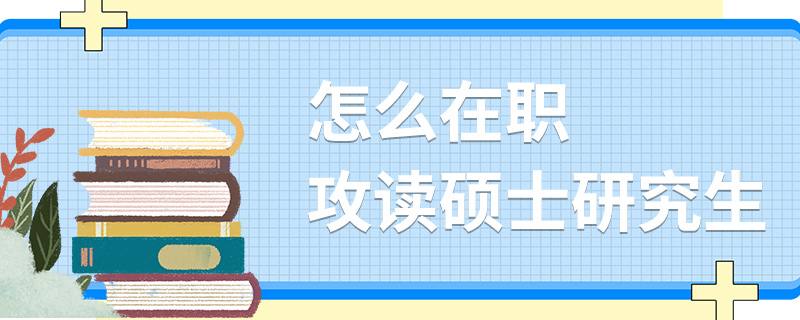 怎么在職攻讀碩士研究生