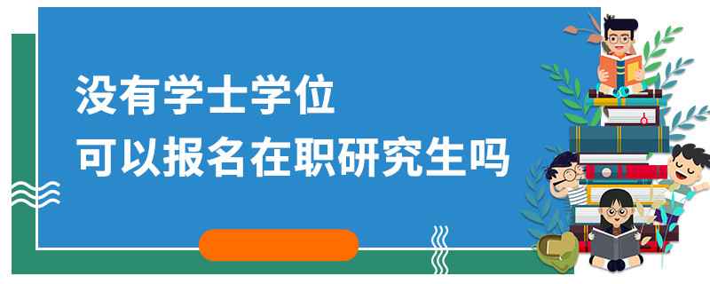 没有学士学位可以报名在职研究生吗