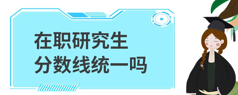 在职研究生分数线统一吗