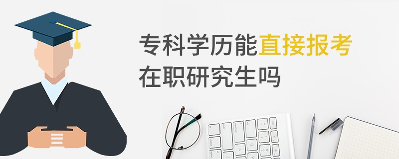 专科学历能直接报考在职研究生吗