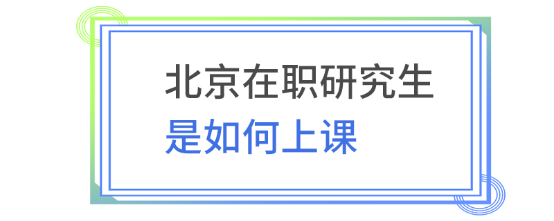 北京在職研究生是如何上課