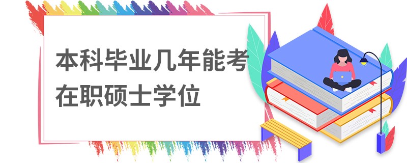 本科毕业几年能考在职硕士学位