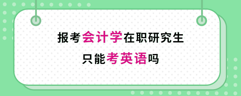 報考會計學(xué)在職研究生只能考英語嗎