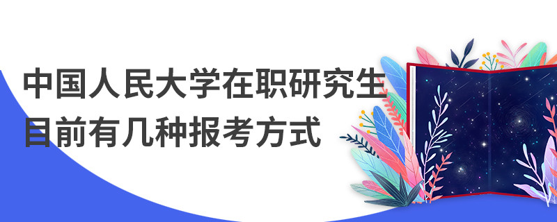 中国人民大学在职研究生目前有几种报考方式