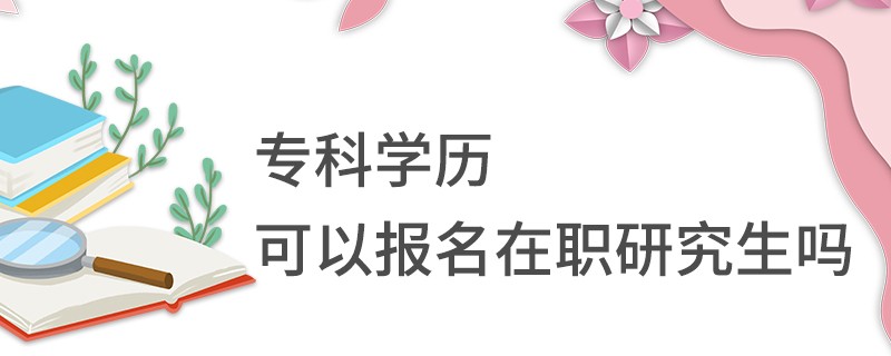 专科学历可以报名在职研究生吗