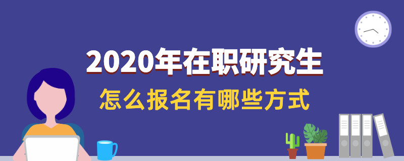 2020年在职研究生怎么报名有哪些方式