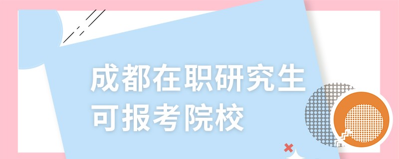 成都在职研究生可报考院校