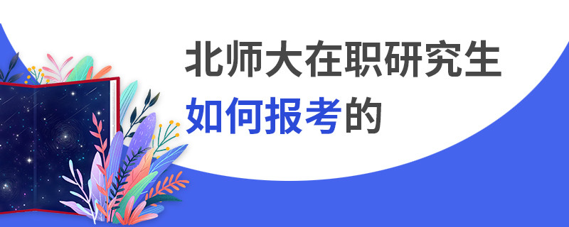 北師大在職研究生如何報(bào)考的