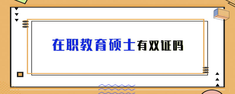 在职教育硕士有双证吗