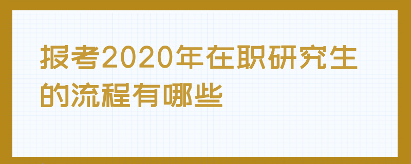 报考2020年在职研究生的流程有哪些