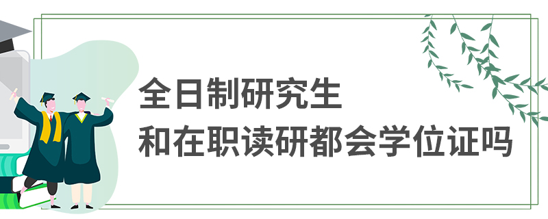 全日制研究生和在职读研都会学位证吗