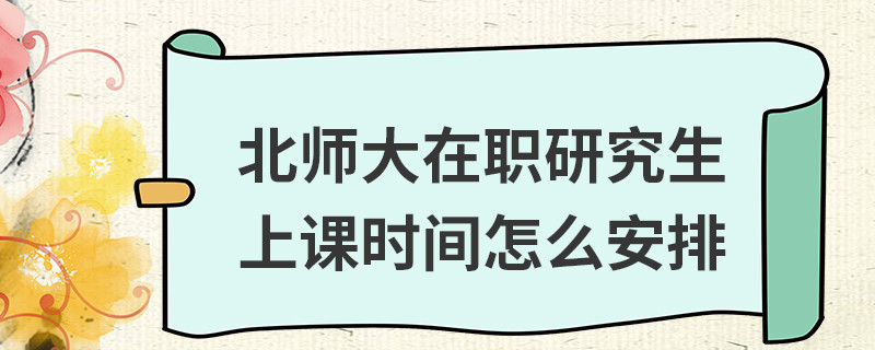 北師大在職研究生上課時間怎么安排