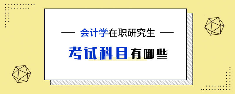 會計學(xué)在職研究生的考試科目有哪些