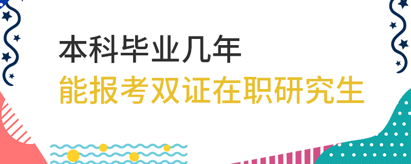 本科毕业几年能报考双证在职研究生