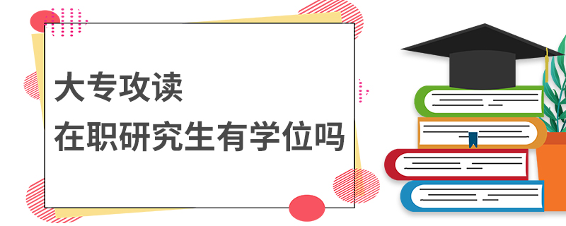 大专攻读在职研究生有学位吗