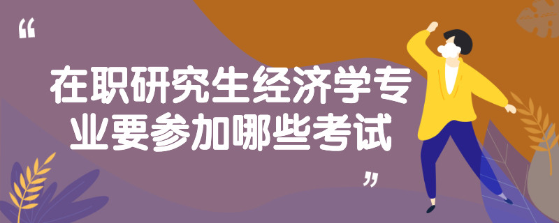 在职研究生经济学专业要参加哪些考试