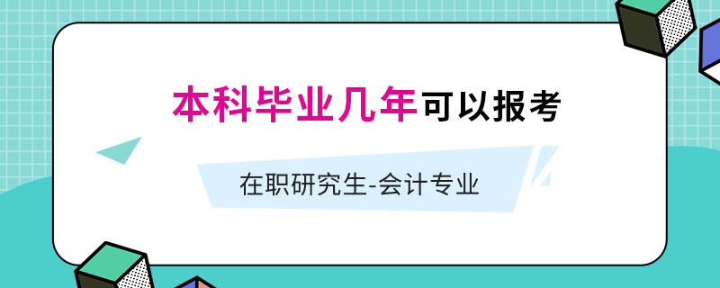 在职研究生会计专业本科毕业几年可以报考