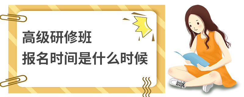 高級(jí)研修班報(bào)名時(shí)間是什么時(shí)候