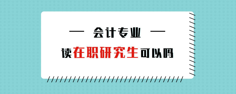 會計專業(yè)讀在職研究生可以嗎