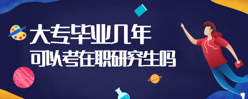 大專畢業(yè)幾年可以考在職研究生嗎