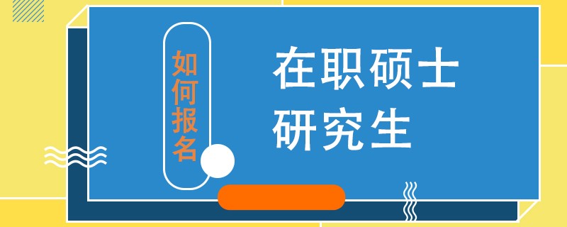 如何报名在职硕士研究生