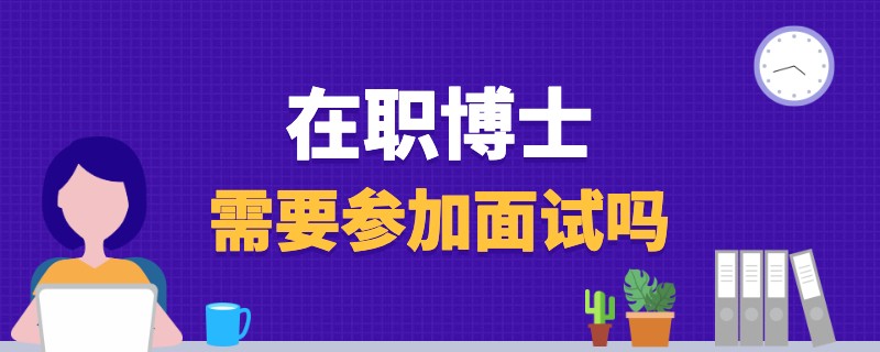 在职博士需要参加面试吗