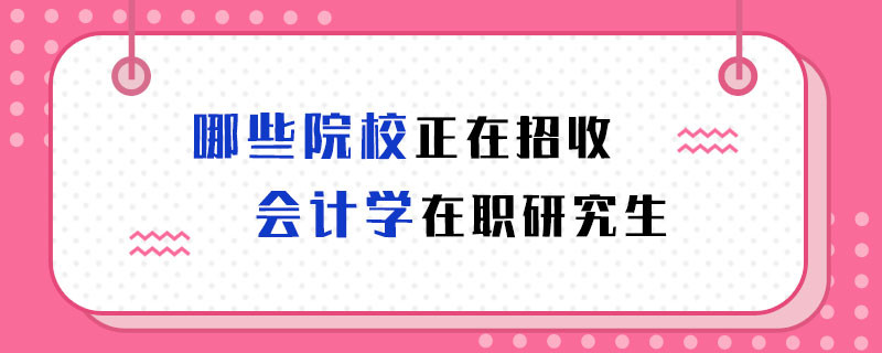 哪些院校正在招收会计学在职研究生