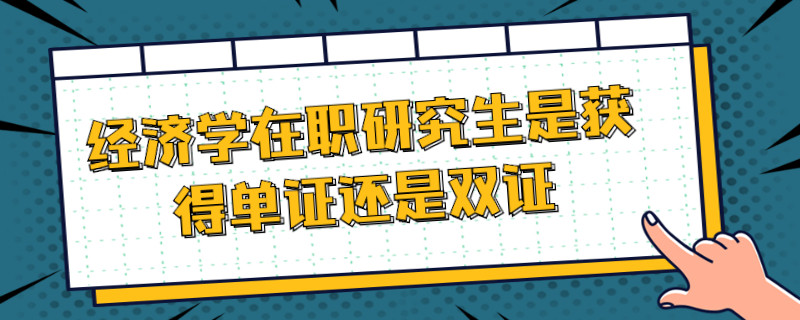 经济学在职研究生是获得单证还是双证