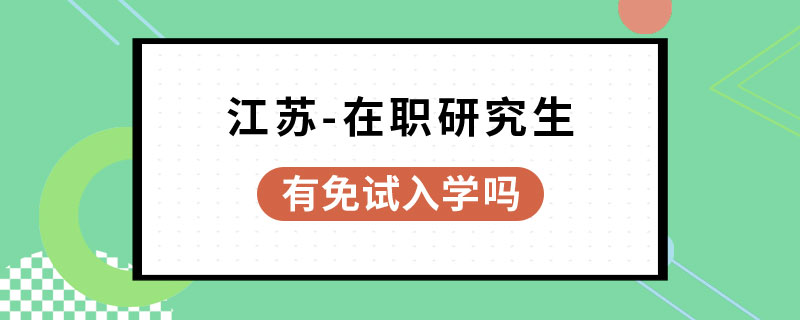 江蘇在職研究生有免試入學嗎