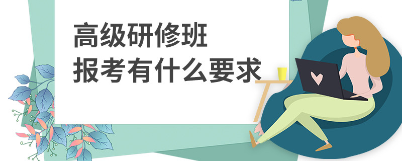高級研修班報(bào)考有什么要求