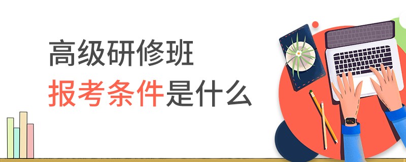 高級研修班報(bào)考條件是什么
