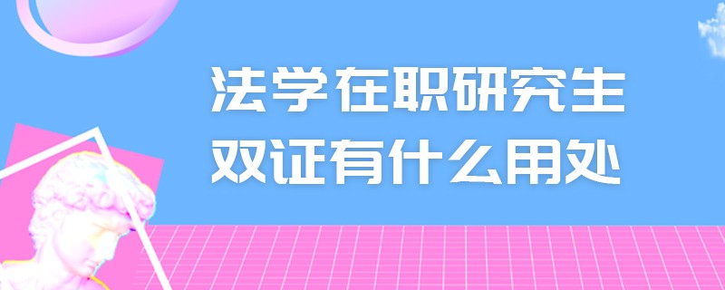 法学在职研究生双证有什么用处