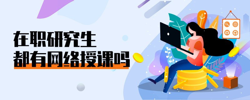 在職研究生都有網(wǎng)絡(luò)授課嗎