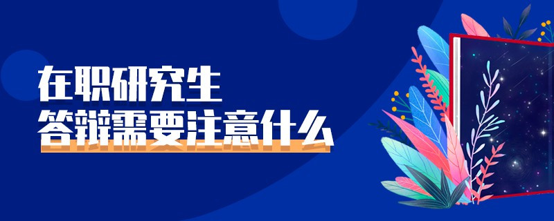 在職研究生答辯需要注意什么