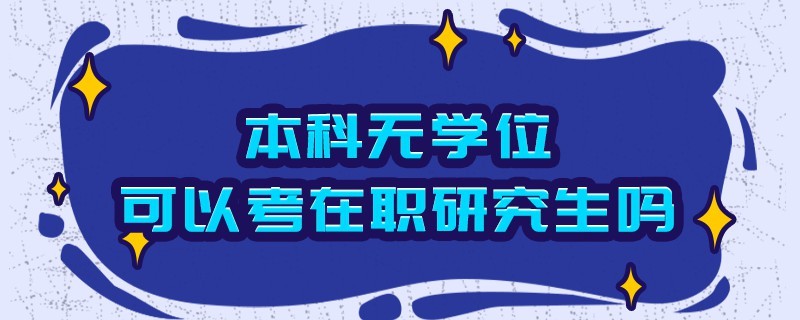 本科無學(xué)位可以考在職研究生嗎