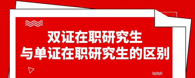 雙證在職研究生與單證在職研究生的區(qū)別