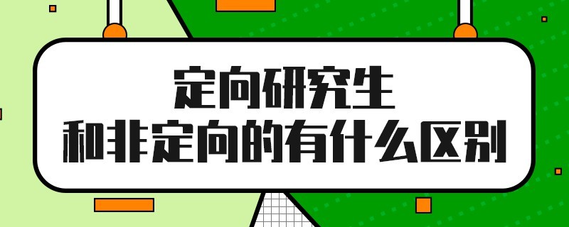 定向研究生和非定向的有什么区别