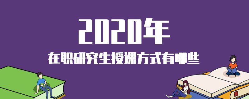 2020年在职研究生授课方式有哪些