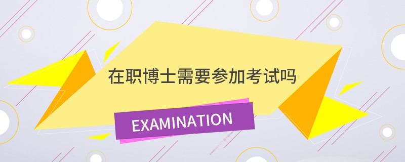 在职博士需要参加考试吗