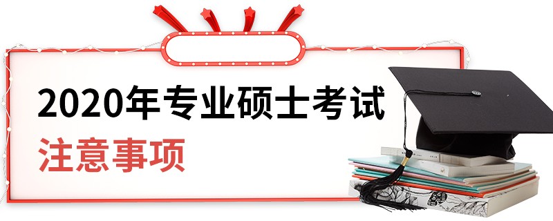 2020年专业硕士考试注意事项