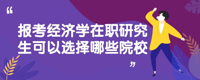 报考经济学在职研究生可以选择哪些院校