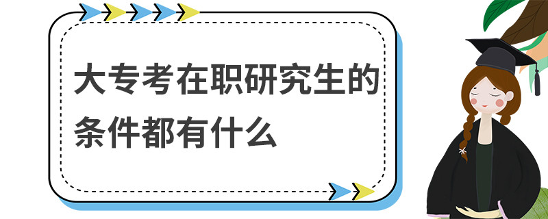 大专考在职研究生的条件都有什么