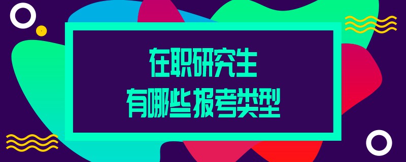 在职研究生有哪些报考类型